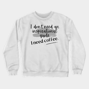 I don't need an inspirational quote. I need coffee. Crewneck Sweatshirt